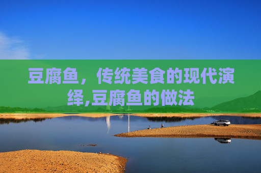 豆腐鱼,传统美食的现代演绎,豆腐鱼的做法 豆腐鱼,传统美食的现代演绎,豆腐鱼的做法