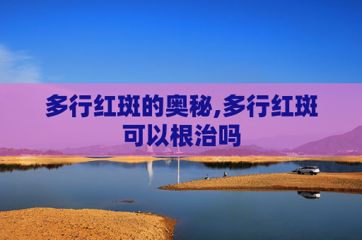 多行红斑的奥秘,多行红斑可以根治吗 多行红斑的奥秘,多行红斑可以根治吗