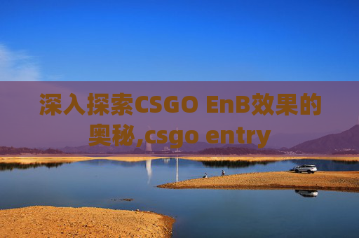 深入探索CSGO EnB效果的奥秘,csgo entry