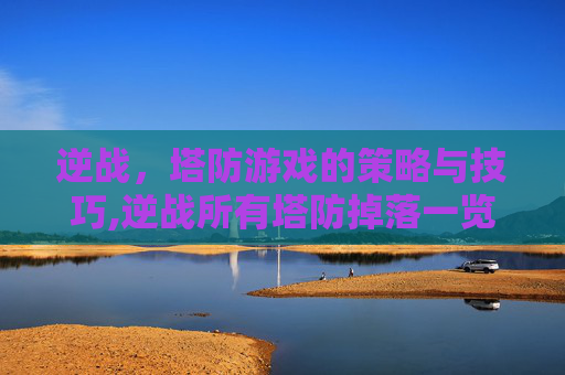 逆战，塔防游戏的策略与技巧,逆战所有塔防掉落一览