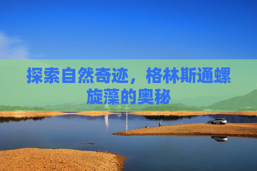 探索自然奇迹，格林斯通螺旋藻的奥秘