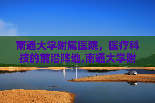 南通大学附属医院，医疗科技的前沿阵地,南通大学附属医院东院区
