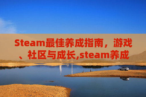 Steam最佳养成指南，游戏、社区与成长,steam养成游戏推荐