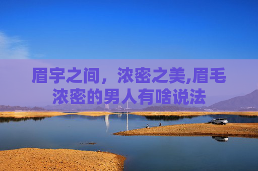 眉宇之间，浓密之美,眉毛浓密的男人有啥说法