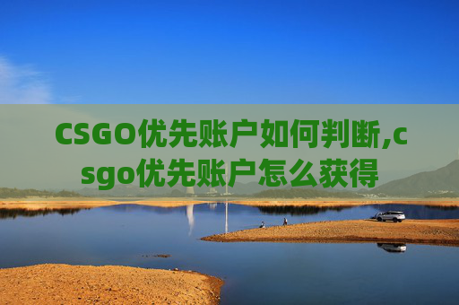 CSGO优先账户如何判断,csgo优先账户怎么获得