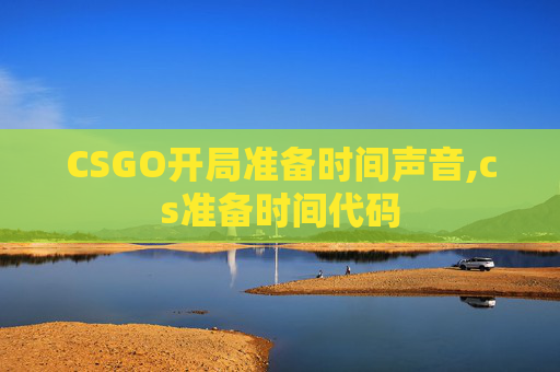CSGO开局准备时间声音,cs准备时间代码 CSGO开局准备时间声音,cs准备时间代码