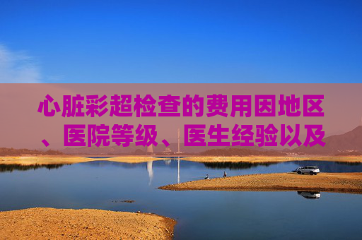 心脏彩超检查的费用因地区、医院等级、医生经验以及检查项目的不同而有所差异。在中国，心脏彩超检查的费用通常在几百到几千元之间。,做一次心脏彩超的价格
