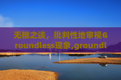 无根之谈，批判性地审视Groundless现象,groundless什么意思