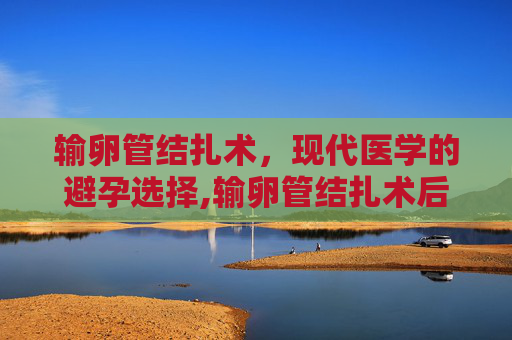 输卵管结扎术，现代医学的避孕选择,输卵管结扎术后并发症