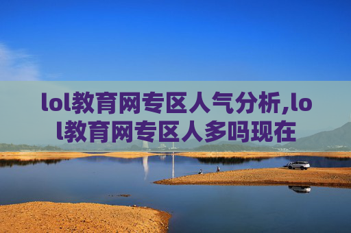 lol教育网专区人气分析,lol教育网专区人多吗现在