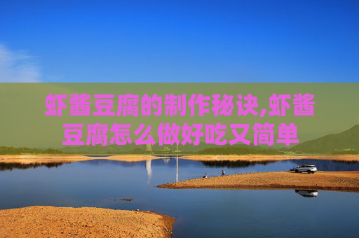 虾酱豆腐的制作秘诀,虾酱豆腐怎么做好吃又简单