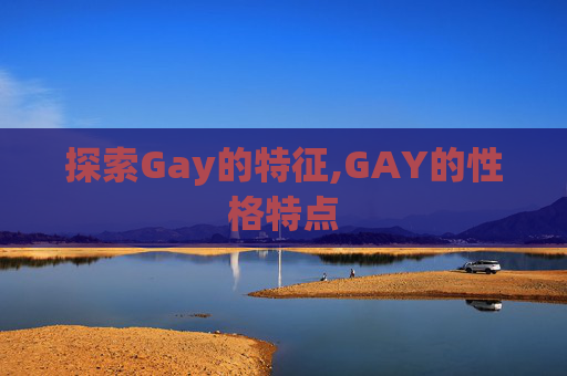 探索Gay的特征,GAY的性格特点 探索Gay的特征,GAY的性格特点