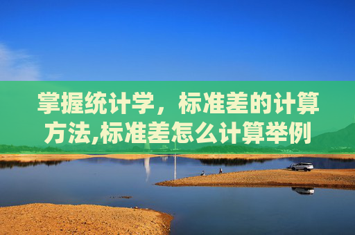 掌握统计学,标准差的计算方法,标准差怎么计算举例 掌握统计学,标准差的计算方法,标准差怎么计算举例