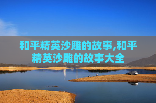 和平精英沙雕的故事,和平精英沙雕的故事大全