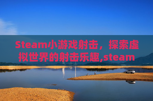 Steam小游戏射击，探索虚拟世界的射击乐趣,steam游戏射击游戏