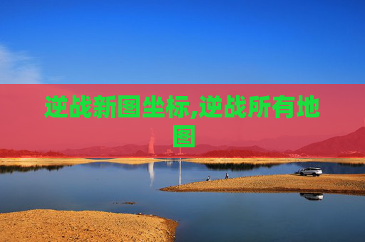 逆战新图坐标,逆战所有地图