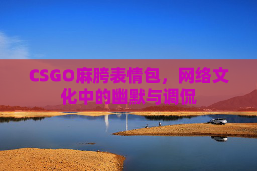 CSGO麻胯表情包，网络文化中的幽默与调侃