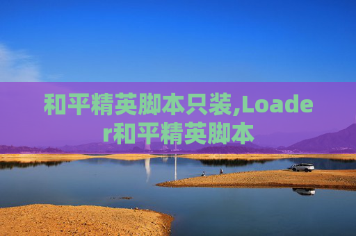 和平精英脚本只装,Loader和平精英脚本
