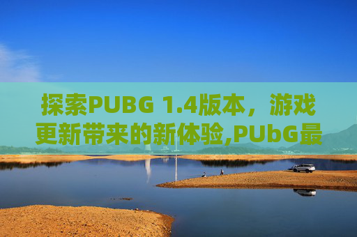 探索PUBG 1.4版本，游戏更新带来的新体验,PUbG最新版本