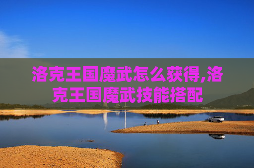 洛克王国魔武怎么获得,洛克王国魔武技能搭配