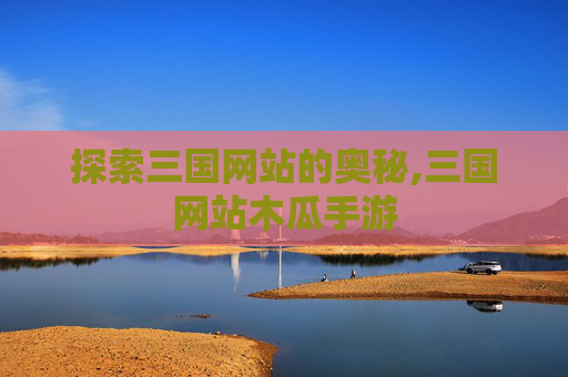 探索三国网站的奥秘,三国网站木瓜手游