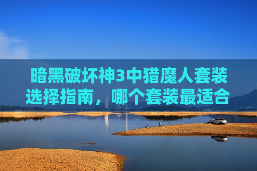 暗黑破坏神3中猎魔人套装选择指南，哪个套装最适合你？