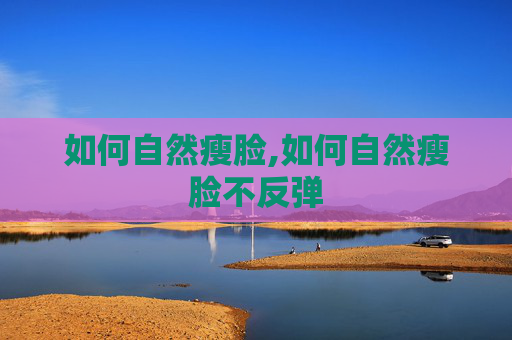 如何自然瘦脸,如何自然瘦脸不反弹
