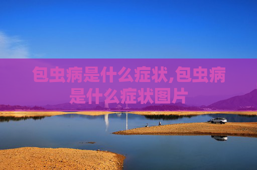 包虫病是什么症状,包虫病是什么症状图片