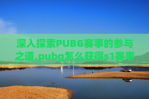 深入探索PUBG赛事的参与之道,pubg怎么获得s1赛事服