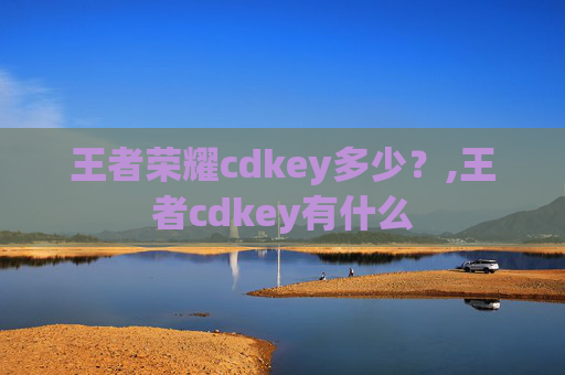 王者荣耀cdkey多少？,王者cdkey有什么