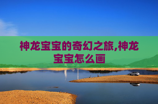 神龙宝宝的奇幻之旅,神龙宝宝怎么画