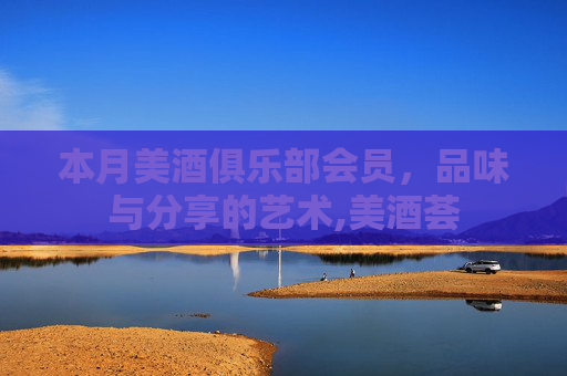 本月美酒俱乐部会员，品味与分享的艺术,美酒荟