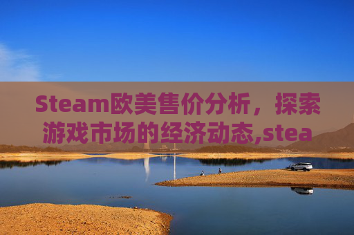 Steam欧美售价分析，探索游戏市场的经济动态,steam各国游戏价格排行