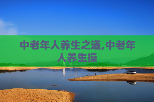 中老年人养生之道,中老年人养生操