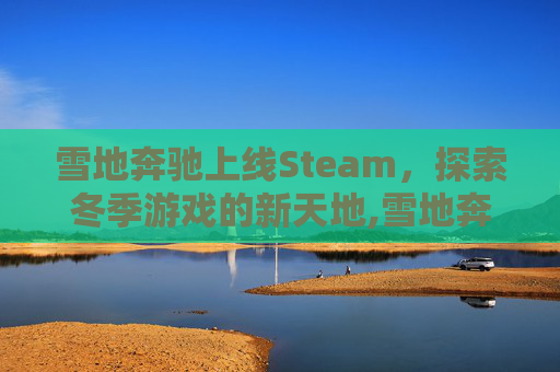 雪地奔驰上线Steam，探索冬季游戏的新天地,雪地奔驰 新游戏