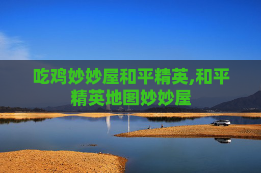 吃鸡妙妙屋和平精英,和平精英地图妙妙屋