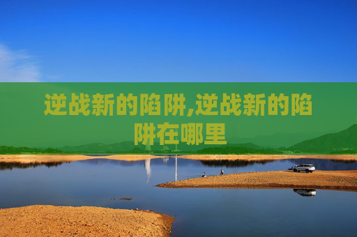 逆战新的陷阱,逆战新的陷阱在哪里