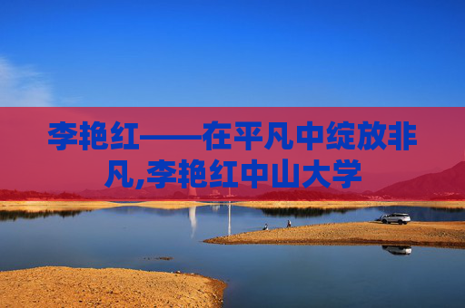 李艳红——在平凡中绽放非凡,李艳红中山大学