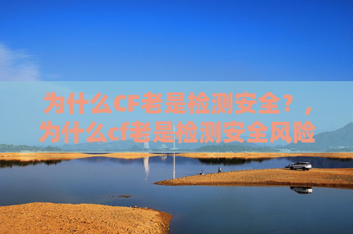 为什么CF老是检测安全？,为什么cf老是检测安全风险