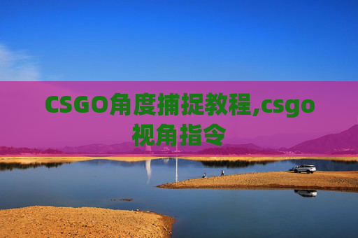 CSGO角度捕捉教程,csgo视角指令