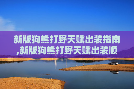 新版狗熊打野天赋出装指南,新版狗熊打野天赋出装顺序