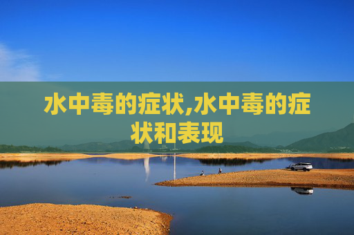 水中毒的症状,水中毒的症状和表现