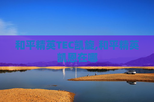 和平精英TEC凯旋,和平精英凯恩在哪