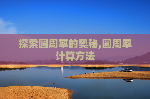 探索圆周率的奥秘,圆周率计算方法