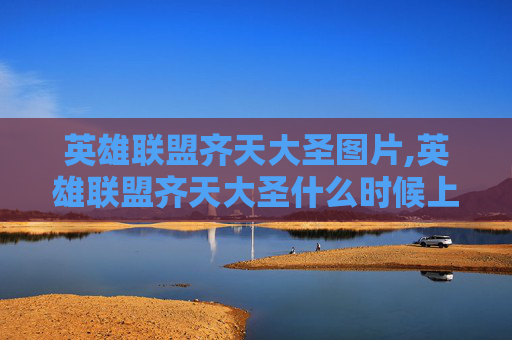 英雄联盟齐天大圣图片,英雄联盟齐天大圣什么时候上线的
