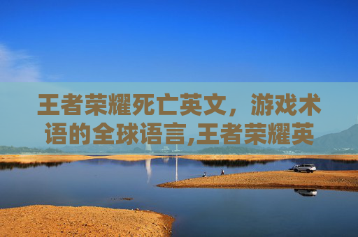 王者荣耀死亡英文，游戏术语的全球语言,王者荣耀英雄死亡语言