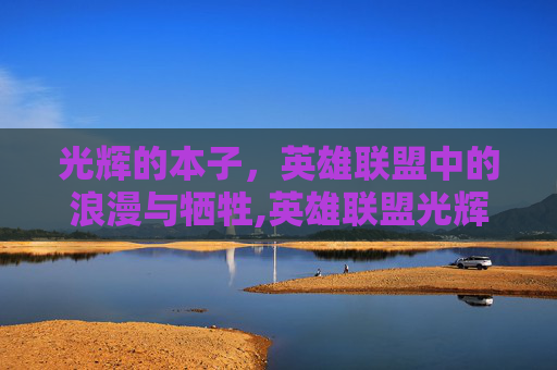 光辉的本子，英雄联盟中的浪漫与牺牲,英雄联盟光辉女郎cos
