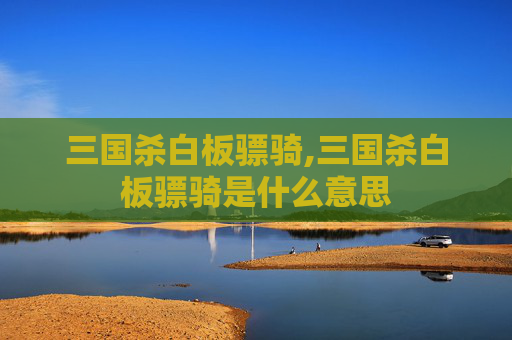 三国杀白板骠骑,三国杀白板骠骑是什么意思