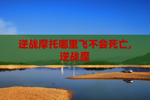 逆战摩托哪里飞不会死亡,逆战魔