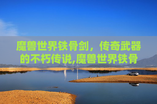魔兽世界铁骨剑，传奇武器的不朽传说,魔兽世界铁骨剑触发几率NGA